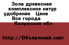 Зола древесная - комплексное натур. удобрение › Цена ­ 600 - Все города  »    . Калужская обл.